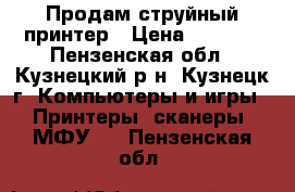 Продам струйный принтер › Цена ­ 1 500 - Пензенская обл., Кузнецкий р-н, Кузнецк г. Компьютеры и игры » Принтеры, сканеры, МФУ   . Пензенская обл.